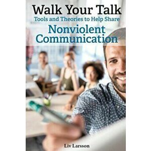 Walk Your Talk; Tools and Theories To Share Nonviolent Communication, Paperback - LIV Larsson imagine
