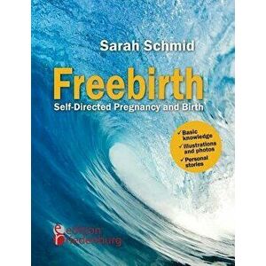 Freebirth - Self-Directed Pregnancy and Birth, Paperback - Sarah Schmid imagine