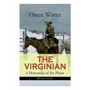 THE VIRGINIAN - A Horseman of the Plains (Western Classic): The First Cowboy Novel Set in the Wild West, Paperback - Owen Wister imagine