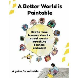 A Better World is Paintable: How to make banners, stencils, street murals, parachute banners, and more!, Paperback - Daniel Hunter imagine