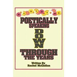 Poetically Speaking Down Through the Years, Paperback - Rachel McClellan imagine