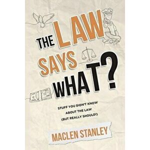 The Law Says What?: Stuff You Didn't Know About the Law (but Really Should!), Paperback - Maclen Stanley imagine