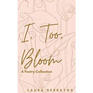 I, too, Bloom, Paperback - Laura Serratos imagine