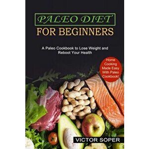 Paleo Diet for Beginners: Home Cooking Made Easy With Paleo Cookbook! (A Paleo Cookbook to Lose Weight and Reboot Your Health) - Victor Soper imagine