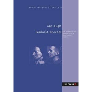 Feminist Brecht?: Zum Verhaeltnis Der Geschlechter Im Werk Bertolt Brechts, Paperback - Ana Kugli imagine