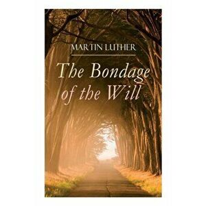 The Bondage of the Will: Luther's Reply to Erasmus' On Free Will, Paperback - Martin Luther imagine