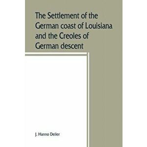 The settlement of the German coast of Louisiana and the Creoles of German descent, Paperback - J. Hanno Deiler imagine