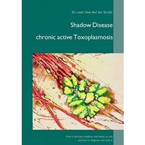 Shadow Disease chronic active Toxoplasmosis: How it deceives medicine and makes us sick - and how to diagnose and treat it, Paperback - Uwe Auf Der St imagine