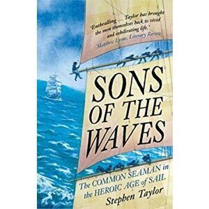 Sons of the Waves: The Common Seaman in the Heroic Age of Sail, Paperback - Stephen Taylor imagine