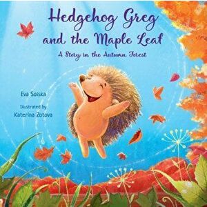 Hedgehog Greg and the Maple Leaf: A Story in the Autumn Forest, Paperback - Eva Solska imagine