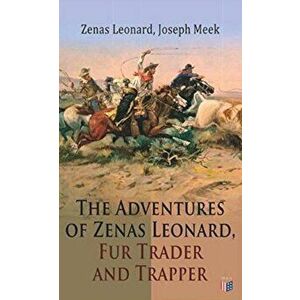 The Adventures of Zenas Leonard, Fur Trader and Trapper: 1831-1836: Trapping and Trading Expedition, Trade with Native Americans, an Expedition to the imagine