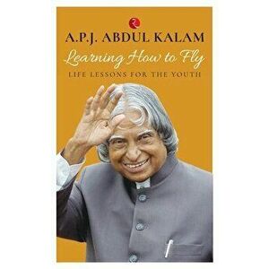 Learning How to Fly: Life Lessons for the Youth, Paperback - A. P. J. Abdul Kalam imagine