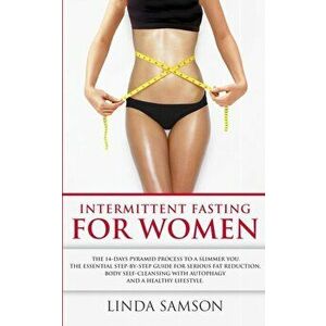 Intermittent Fasting For Women: The 14-Days Pyramid-Fasting To A Slimmer You: The Essential Step-by-Step Guide For Serious Fat Reduction, Body Self-Cl imagine