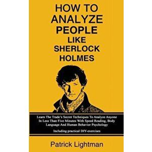 How To Analyze People Like Sherlock Holmes: Learn The Trade's Secret Techniques To Analyze Anyone In Less Than Five Minutes With Speed Reading, Body L imagine