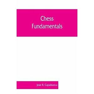 Chess fundamentals, Paperback - Jose R. Capablanca imagine