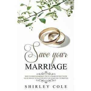 Save Your Marriage: How To Rebuild Broken Trust And Reconnect With Your Spouse No Matter How Far Apart You've Drifted, Paperback - Shirley Cole imagine