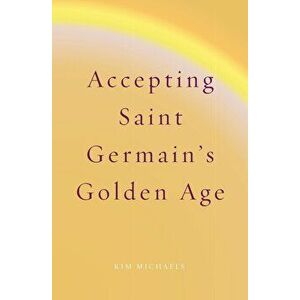 Accepting Saint Germain's Golden Age, Paperback - Kim Michaels imagine