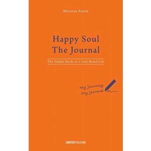 Happy Soul - The Journal: The Simple Hacks to a Soul-Based Life, Paperback - Missona Aston imagine