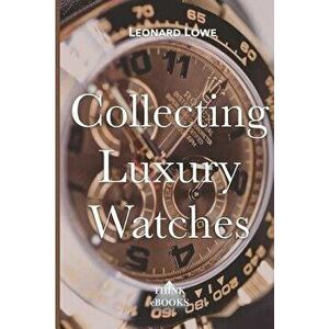 Collecting Luxury Watches, Paperback - Leonard Lowe imagine