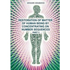 Restoration of Matter of Human Being by Concentrating on Number Sequence - Part 2, Paperback - Grigori Grabovoi imagine