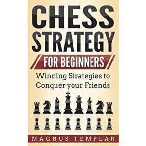 Chess Strategy for Beginners: Winning Strategies to Conquer your Friends, Paperback - Magnus Templar imagine