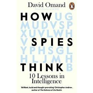 How Spies Think: 10 Lessons in Intelligence, Paperback - David Omand imagine