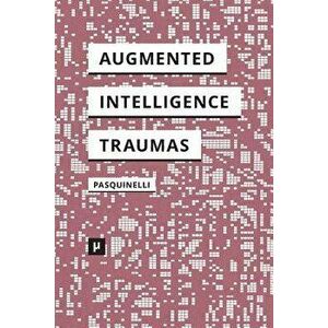 Alleys of Your Mind: Augmented Intelligence and Its Traumas, Paperback - Matteo Pasquinelli imagine