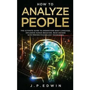 How to Analyze People: The Ultimate Guide to Understand Body Language, Influence Human Behavior, Read Anyone with Proven Psychology Technique, Paperba imagine