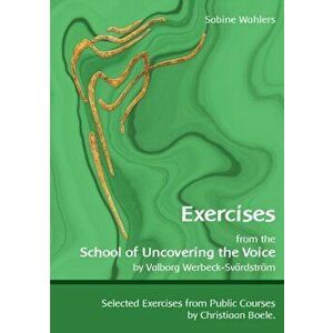 Exercises from the School of Uncovering the Voice: by Valborg Werbeck-Svrdstrm, Paperback - Sabine Wahlers imagine