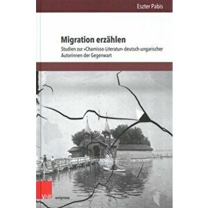Migration Erzahlen: Studien Zur Chamisso-Literatur Deutsch-Ungarischer Autorinnen Der Gegenwart, Hardcover - Eszter Pabis imagine