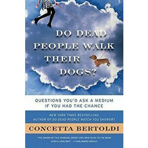 Do Dead People Walk Their Dogs?: Questions You'd Ask a Medium If You Had the Chance, Paperback - Concetta Bertoldi imagine