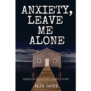 Anxiety, Leave Me Alone: Simple Ways To End Anxiety Now (self help, mental disorder, depression) (Positive Energy), Paperback - Alex Canny imagine