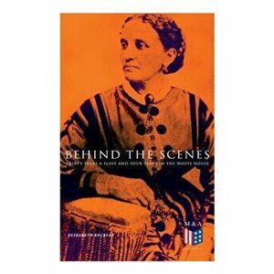 Behind the Scenes: Thirty Years a Slave and Four Years in the White House: True Story of a Black Women Who Worked for Mrs. Lincoln and Mrs. Davis, Pap imagine