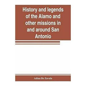 History and legends of the Alamo and other missions in and around San Antonio, Paperback - Adina de Zavala imagine