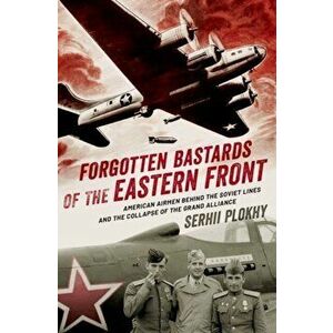 Forgotten Bastards of the Eastern Front: American Airmen Behind the Soviet Lines and the Collapse of the Grand Alliance, Hardcover - Serhii Plokhy imagine