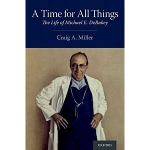 A Time for All Things: The Life of Michael E. Debakey, Hardcover - Craig A. Miller imagine