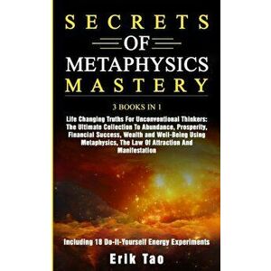 Secrets of Metaphysics Mastery: 3 BOOKS IN 1: Life Changing Truths For Unconventional Thinkers - The Ultimate Collection To Abundance, Prosperity, Fin imagine