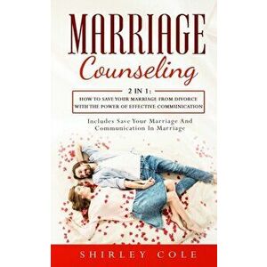 Marriage Counseling: 2 In 1: How To Save Your Marriage from Divorce With The Power Of Effective Communication, Paperback - Shirley Cole imagine