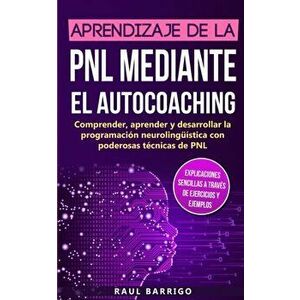 Aprendizaje de la PNL mediante el auto-coaching: Comprender, aprender y desarrollar la programacin neurolingstica con poderosas tcnicas de PNL (ex, Pa imagine