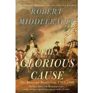 The Glorious Cause: The American Revolution, 1763-1789, Hardcover - Robert Middlekauff imagine