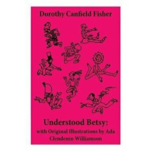Understood Betsy: with Original Illustrations by Ada Clendenin Williamson, Paperback - Dorothy Canfield Fisher imagine
