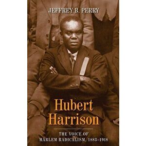 Hubert Harrison: The Voice of Harlem Radicalism, 1883-1918, Paperback - Jeffrey B. Perry imagine