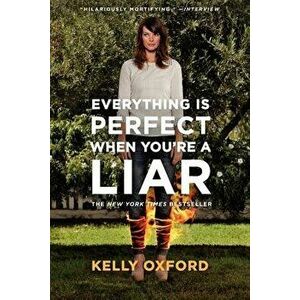 Everything Is Perfect When You're a Liar, Paperback - Kelly Oxford imagine