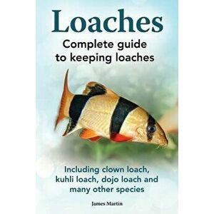 Loaches: Complete Guide to Keeping Loaches. Including Clown Loach, Kuhli Loach, Dojo Loach and Many Other Species., Paperback - James Martin imagine