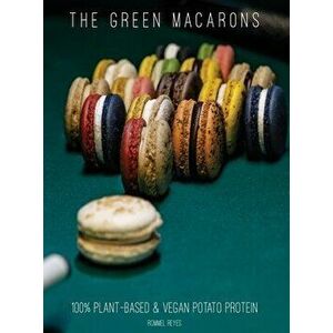 The Green Macarons: 100% Plant-based & Vegan Potato Protein, Hardcover - Rommel Reyes imagine