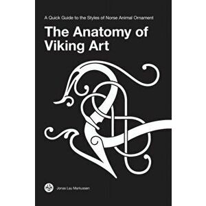 The Anatomy of Viking Art: A Quick Guide to the Styles of Norse Animal Ornament, Hardcover - Jonas Lau Markussen imagine