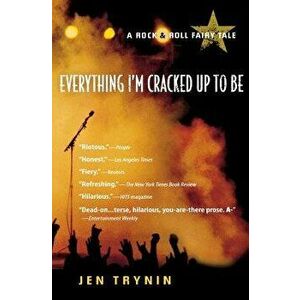 Everything I'm Cracked Up to Be: A Rock & Roll Fairy Tale, Paperback - Jen Trynin imagine