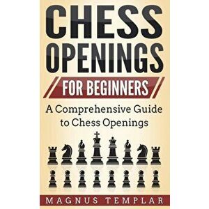 Chess Openings for Beginners: A Comprehensive Guide to Chess Openings, Paperback - Magnus Templar imagine