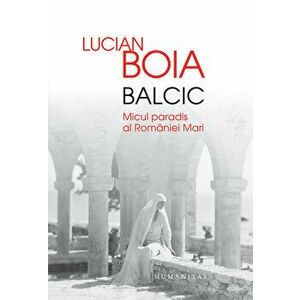 Balcic. Micul paradis al Romaniei Mari - Lucian Boia imagine