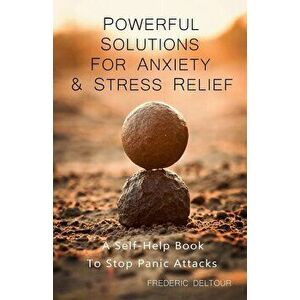 Powerful Solutions for Anxiety & Stress Relief: A Self-Help book to stop Panic Attacks!, Paperback - Frederic Deltour imagine